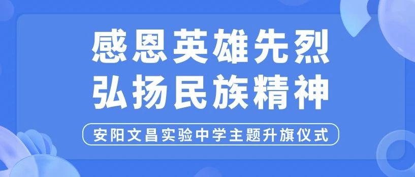 感恩英雄先烈 弘扬民族精神——安阳市文昌实验中学主题升旗仪式